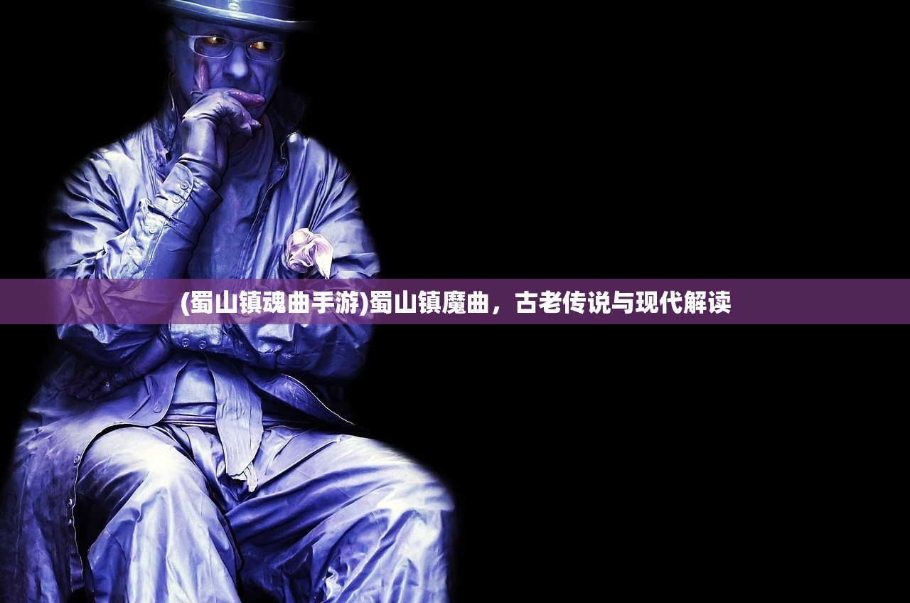 (蜀山镇魂曲手游)蜀山镇魔曲,古老传说与现代解读 (蜀山镇魂曲手游)蜀山镇魔曲,古老传说与现代解读