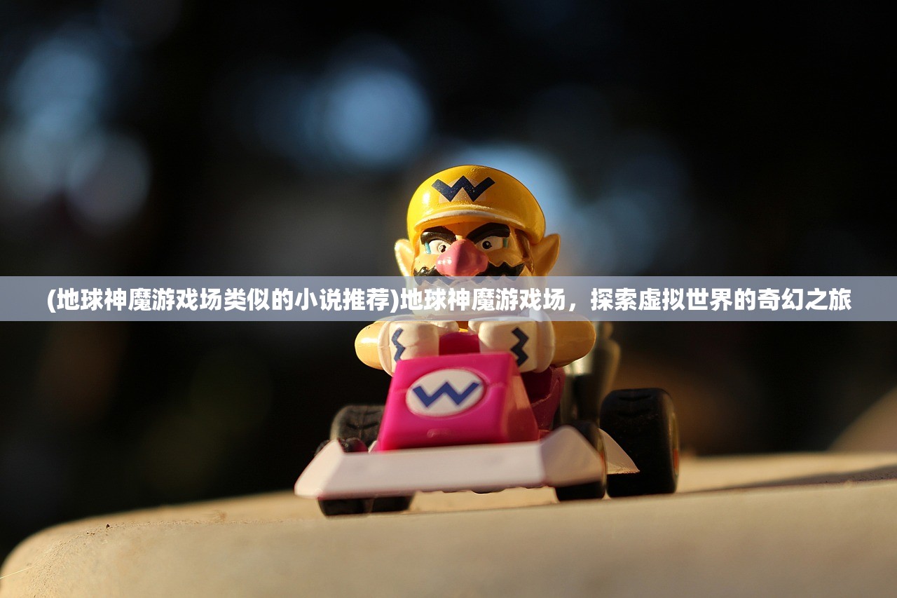 (地球神魔游戏场类似的小说推荐)地球神魔游戏场,探索虚拟世界的奇幻之旅 (地球神魔游戏场类似的小说推荐)地球神魔游戏场,探索虚拟世界的奇幻之旅
