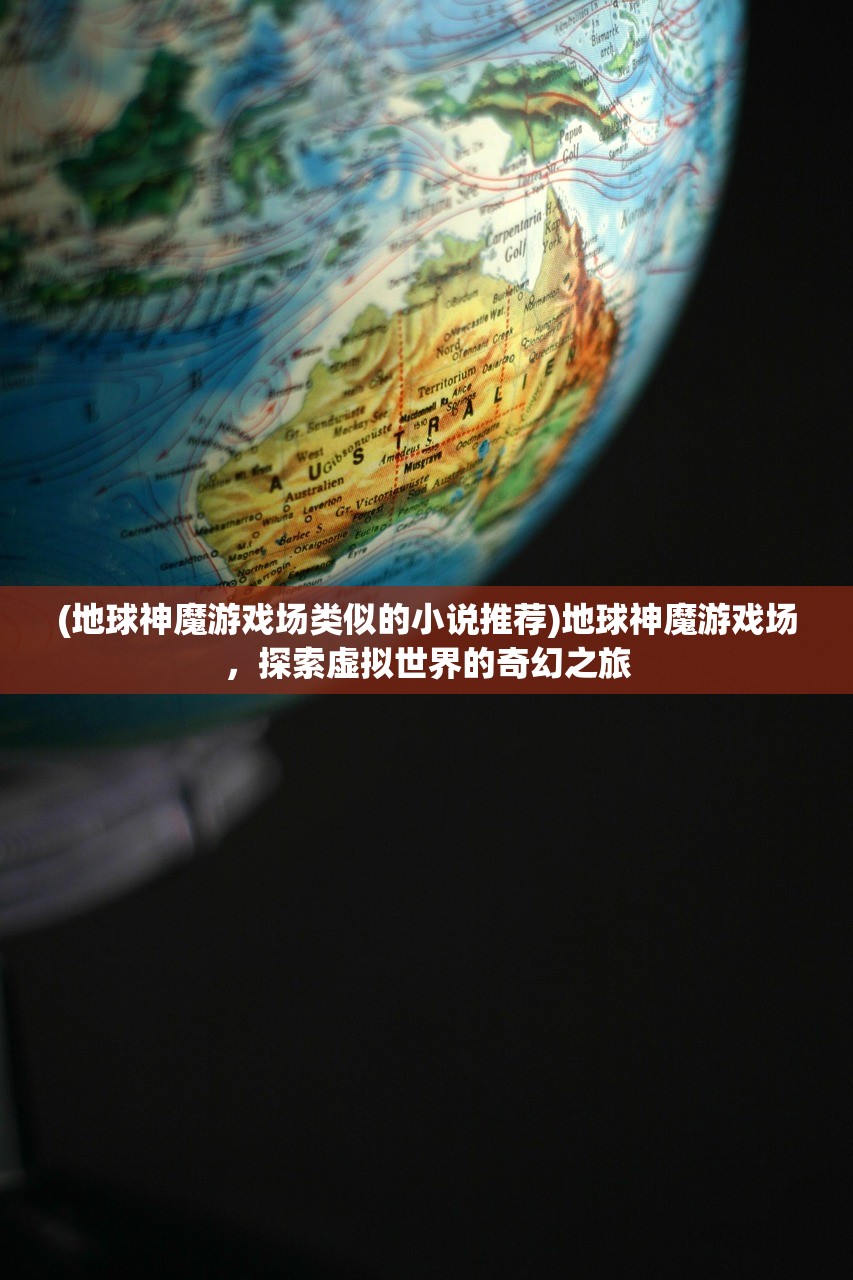 (地球神魔游戏场类似的小说推荐)地球神魔游戏场,探索虚拟世界的奇幻之旅 (地球神魔游戏场类似的小说推荐)地球神魔游戏场,探索虚拟世界的奇幻之旅
