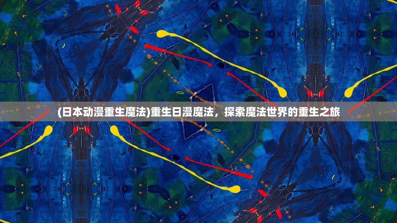 (日本动漫重生魔法)重生日漫魔法，探索魔法世界的重生之旅