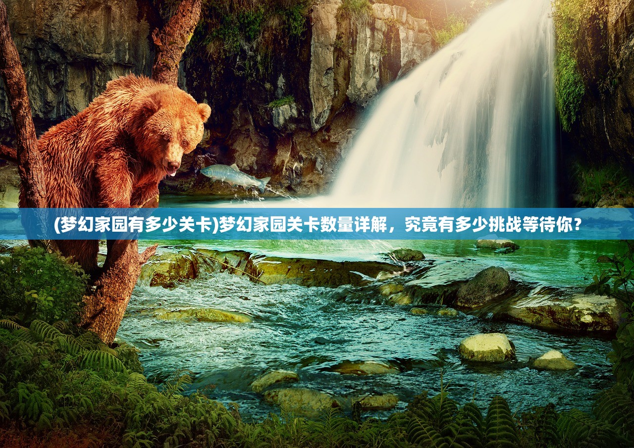 (梦幻家园有多少关卡)梦幻家园关卡数量详解,究竟有多少挑战等待你? (梦幻家园有多少关卡)梦幻家园关卡数量详解,究竟有多少挑战等待你?