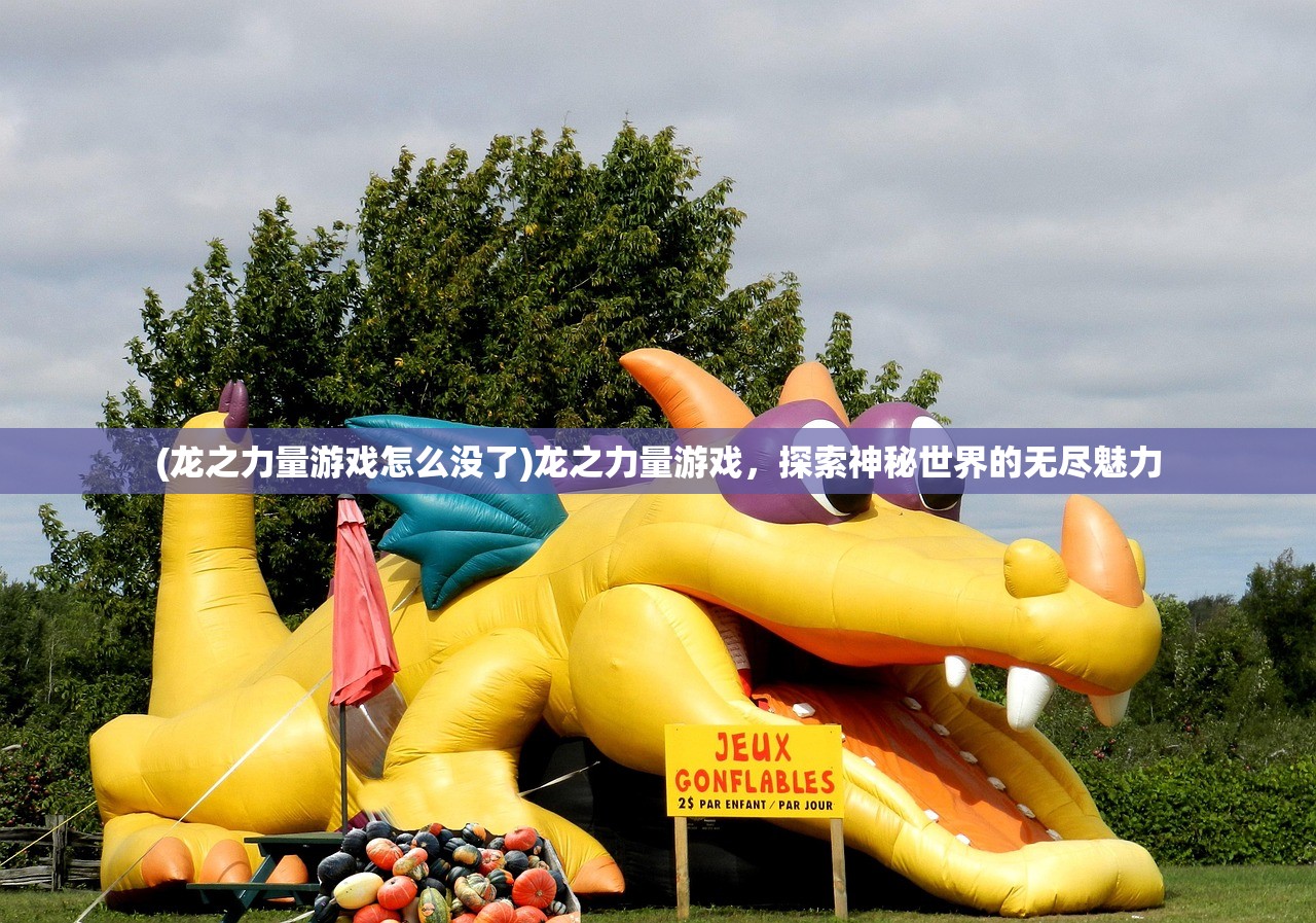 (龙之力量游戏怎么没了)龙之力量游戏，探索神秘世界的无尽魅力