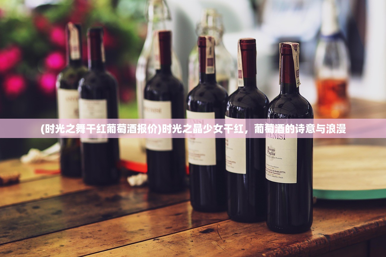 (时光之舞干红葡萄酒报价)时光之晶少女干红,葡萄酒的诗意与浪漫 (时光之舞干红葡萄酒报价)时光之晶少女干红,葡萄酒的诗意与浪漫