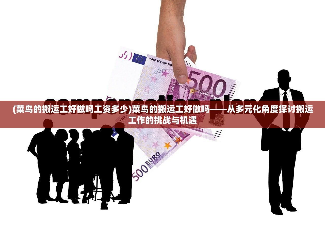 (菜鸟的搬运工好做吗工资多少)菜鸟的搬运工好做吗——从多元化角度探讨搬运工作的挑战与机遇