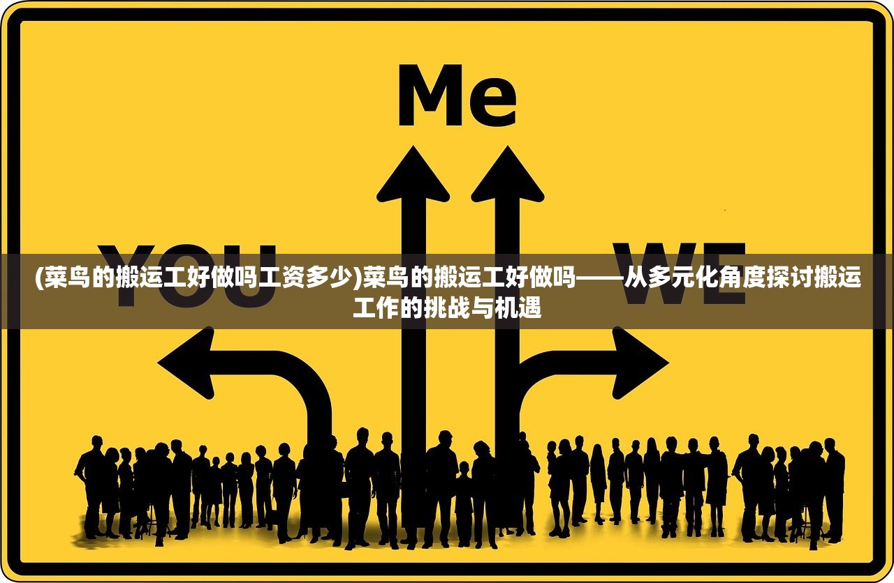 (菜鸟的搬运工好做吗工资多少)菜鸟的搬运工好做吗——从多元化角度探讨搬运工作的挑战与机遇