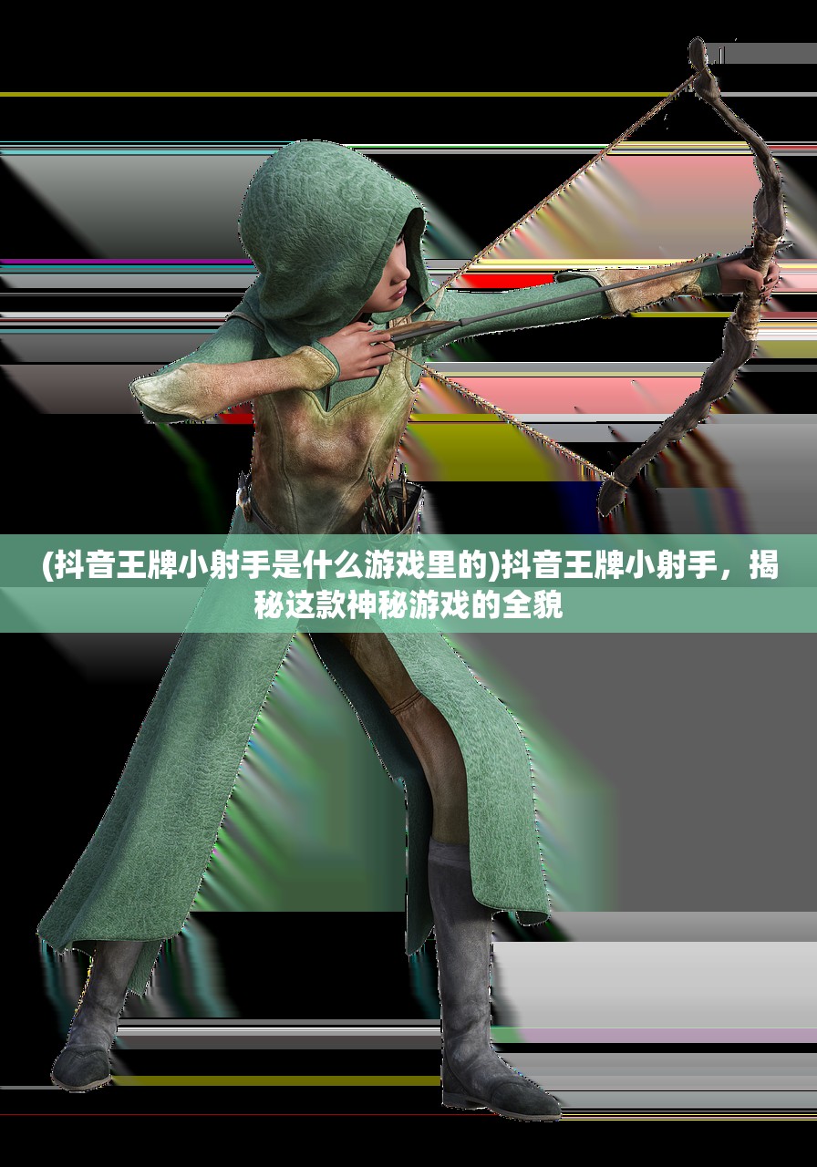 (抖音王牌小射手是什么游戏里的)抖音王牌小射手,揭秘这款神秘游戏的全貌 (抖音王牌小射手是什么游戏里的)抖音王牌小射手,揭秘这款神秘游戏的全貌