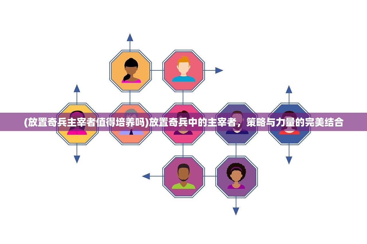 (放置奇兵主宰者值得培养吗)放置奇兵中的主宰者,策略与力量的完美结合 (放置奇兵主宰者值得培养吗)放置奇兵中的主宰者,策略与力量的完美结合