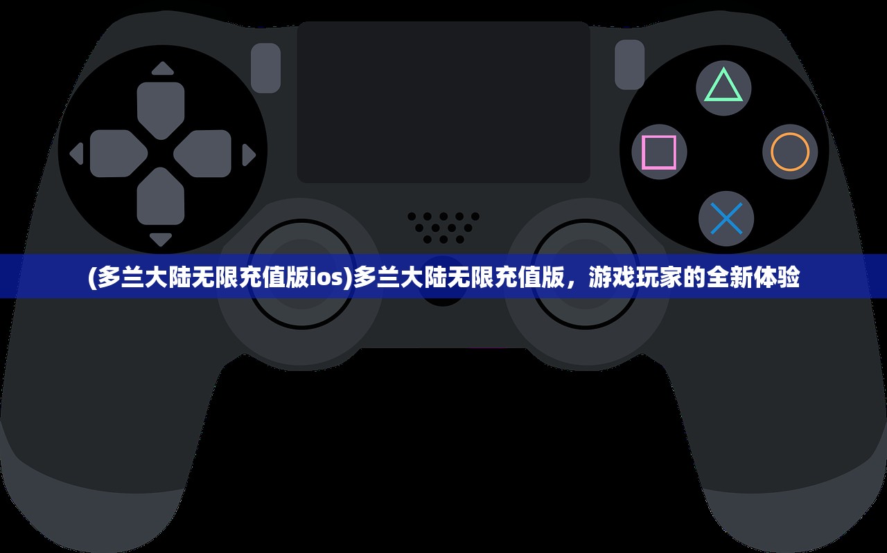 (多兰大陆无限充值版ios)多兰大陆无限充值版，游戏玩家的全新体验