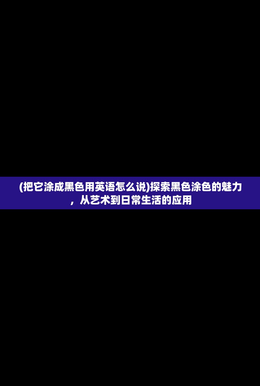 (把它涂成黑色用英语怎么说)探索黑色涂色的魅力，从艺术到日常生活的应用