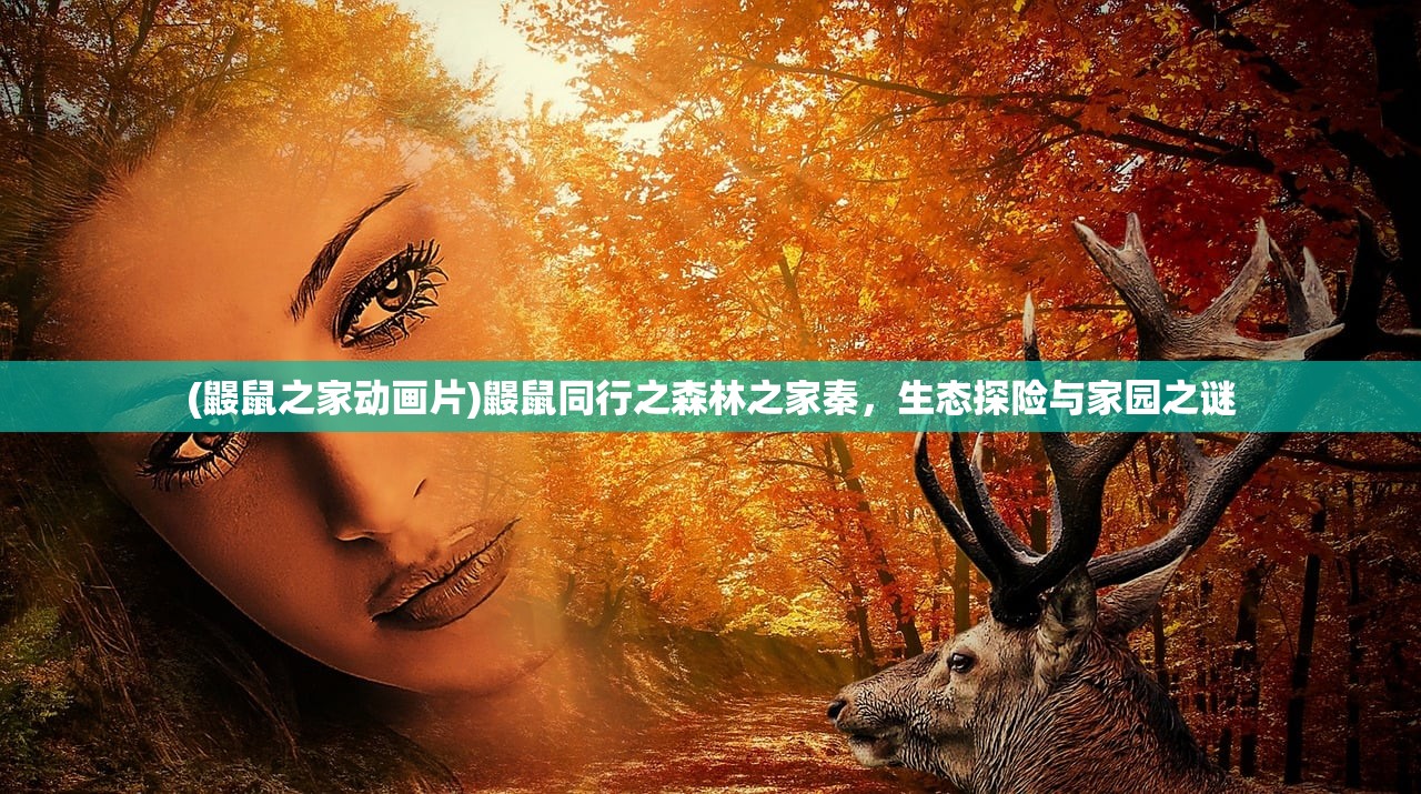 (鼹鼠之家动画片)鼹鼠同行之森林之家秦,生态探险与家园之谜 (鼹鼠之家动画片)鼹鼠同行之森林之家秦,生态探险与家园之谜