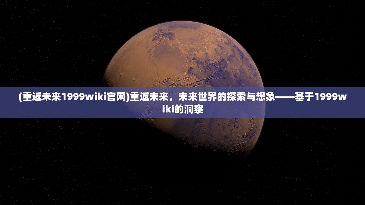 (重返未来1999wiki官网)重返未来，未来世界的探索与想象——基于1999wiki的洞察