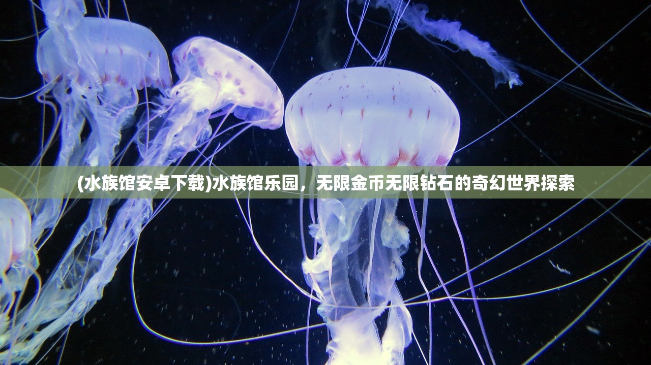 (水族馆安卓下载)水族馆乐园，无限金币无限钻石的奇幻世界探索