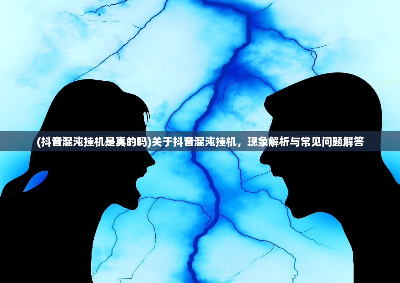 (抖音混沌挂机是真的吗)关于抖音混沌挂机,现象解析与常见问题解答 (抖音混沌挂机是真的吗)关于抖音混沌挂机,现象解析与常见问题解答