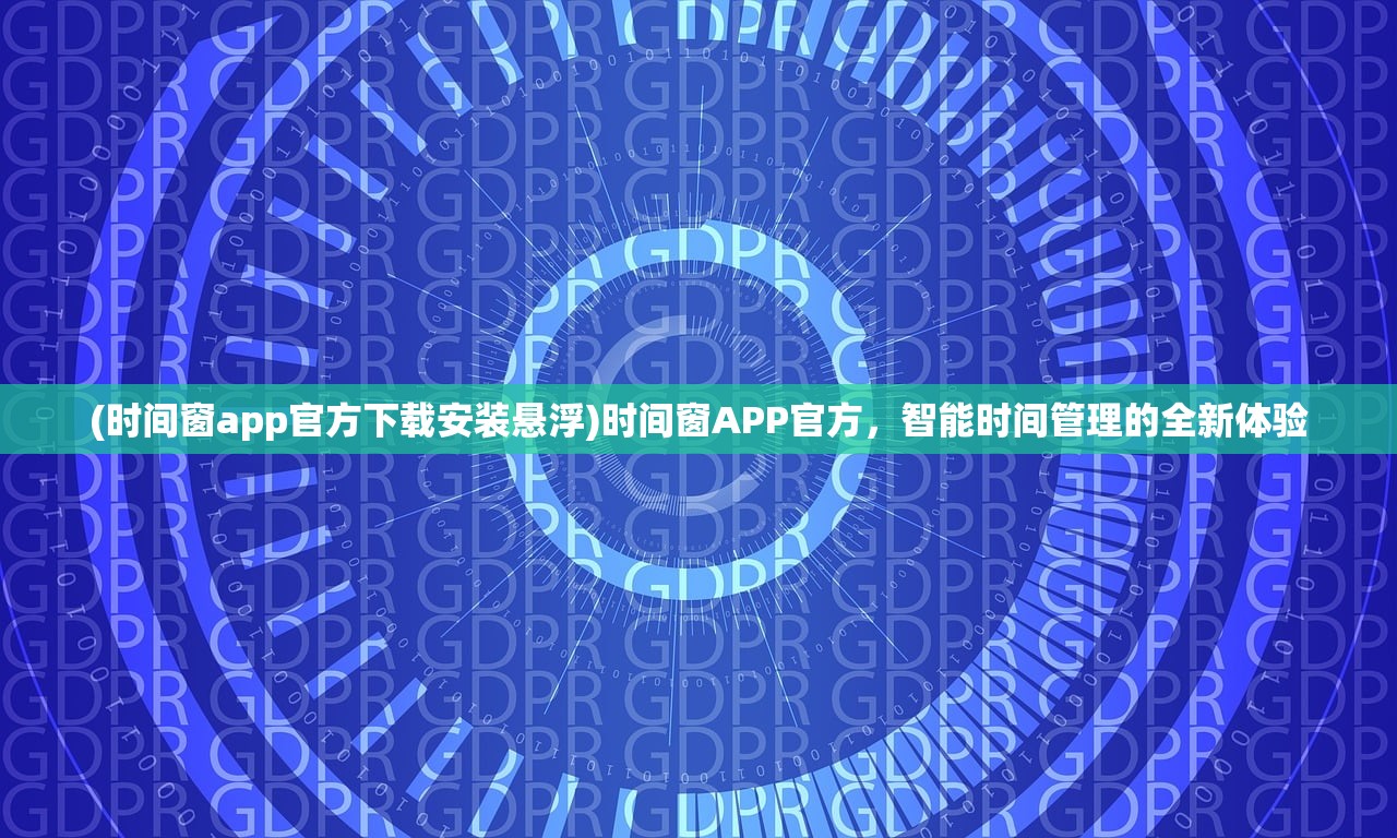 (时间窗app官方下载安装悬浮)时间窗APP官方,智能时间管理的全新体验 (时间窗app官方下载安装悬浮)时间窗APP官方,智能时间管理的全新体验