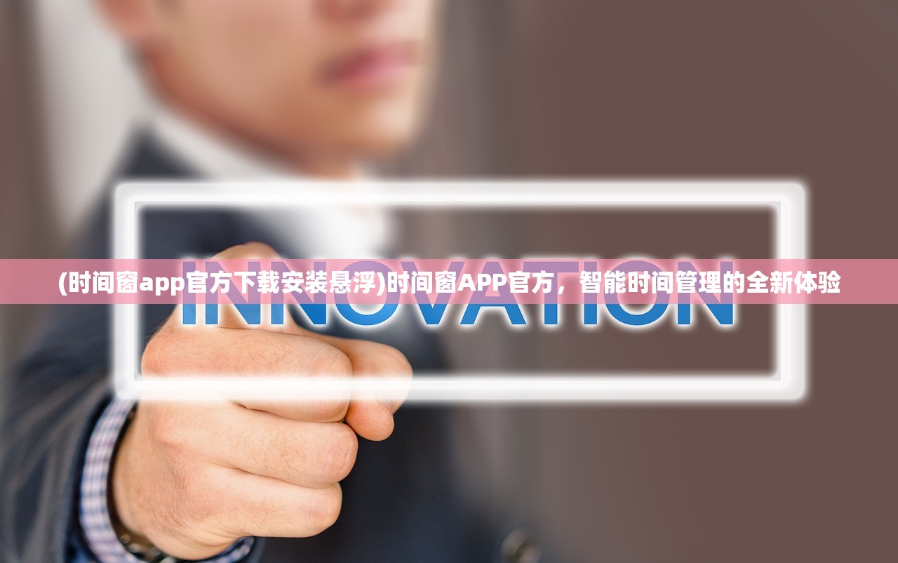 (时间窗app官方下载安装悬浮)时间窗APP官方,智能时间管理的全新体验 (时间窗app官方下载安装悬浮)时间窗APP官方,智能时间管理的全新体验