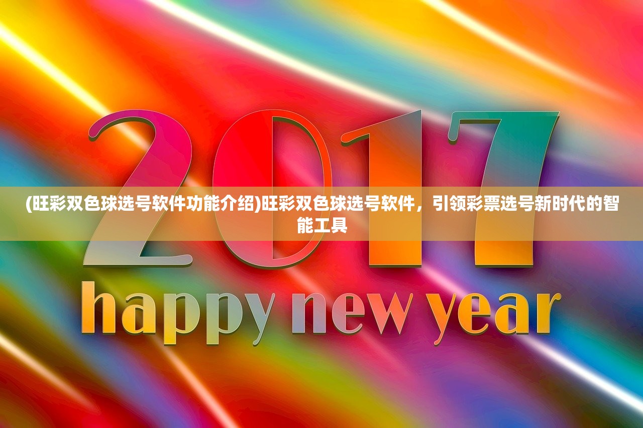 (旺彩双色球选号软件功能介绍)旺彩双色球选号软件，引领彩票选号新时代的智能工具