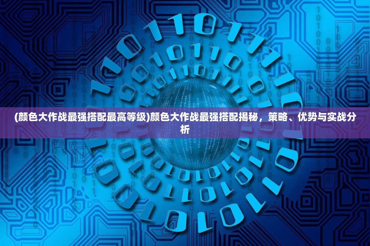 (颜色大作战最强搭配最高等级)颜色大作战最强搭配揭秘，策略、优势与实战分析