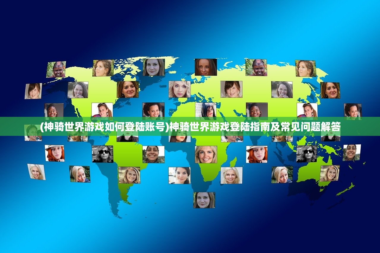 (神骑世界游戏如何登陆账号)神骑世界游戏登陆指南及常见问题解答 (神骑世界游戏如何登陆账号)神骑世界游戏登陆指南及常见问题解答