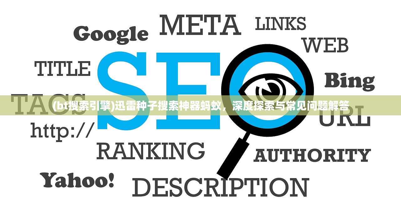 (bt搜索引擎)迅雷种子搜索神器蚂蚁,深度探索与常见问题解答 (bt搜索引擎)迅雷种子搜索神器蚂蚁,深度探索与常见问题解答