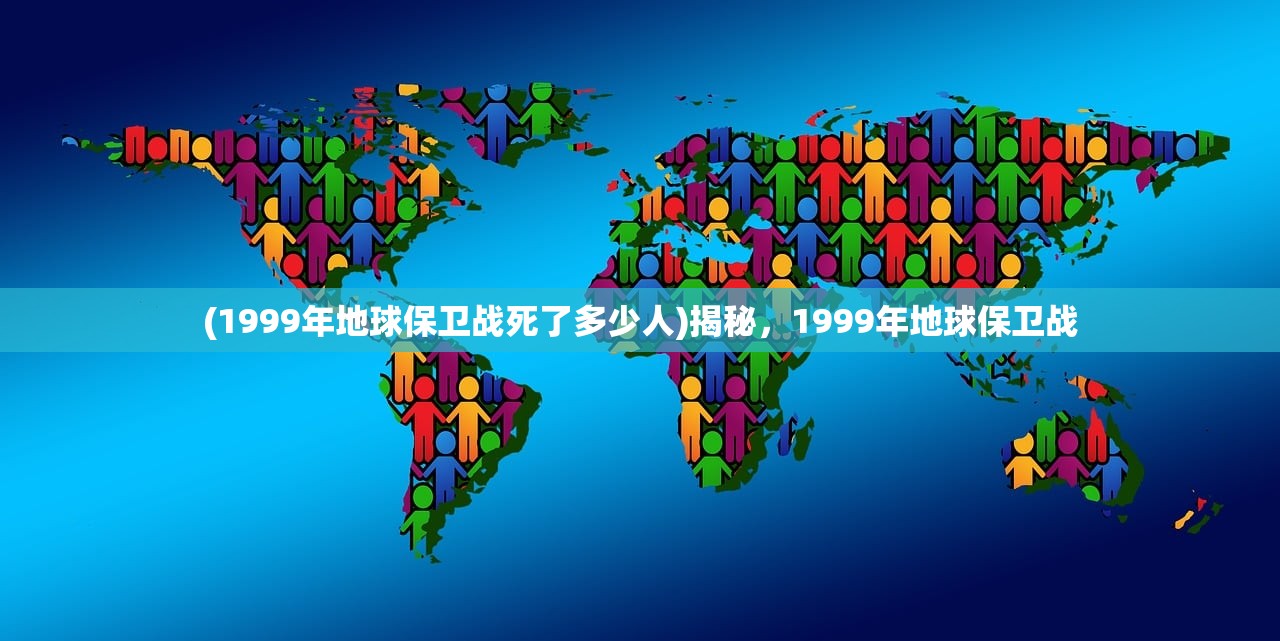 (1999年地球保卫战死了多少人)揭秘，1999年地球保卫战