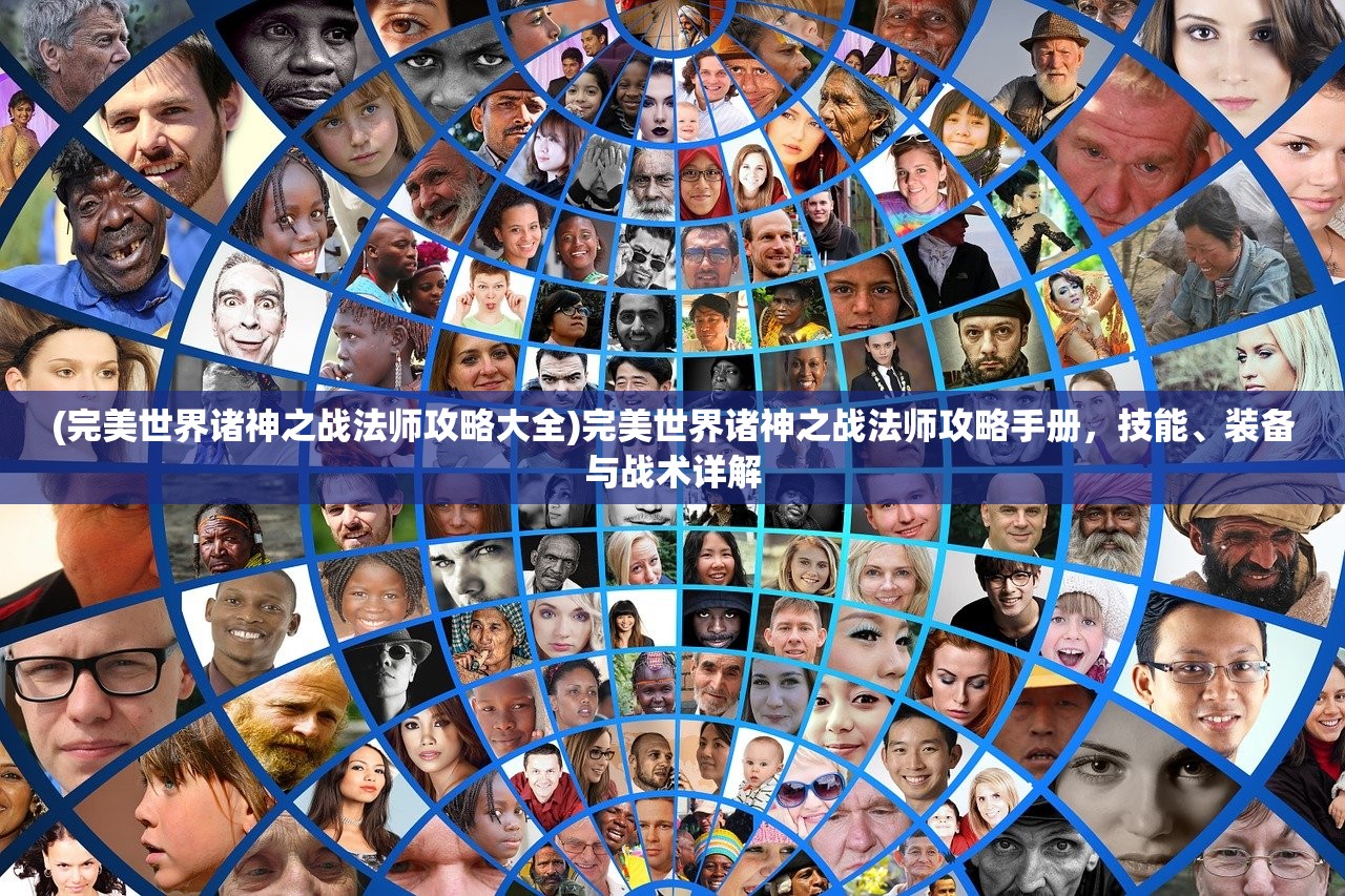 (完美世界诸神之战法师攻略大全)完美世界诸神之战法师攻略手册，技能、装备与战术详解