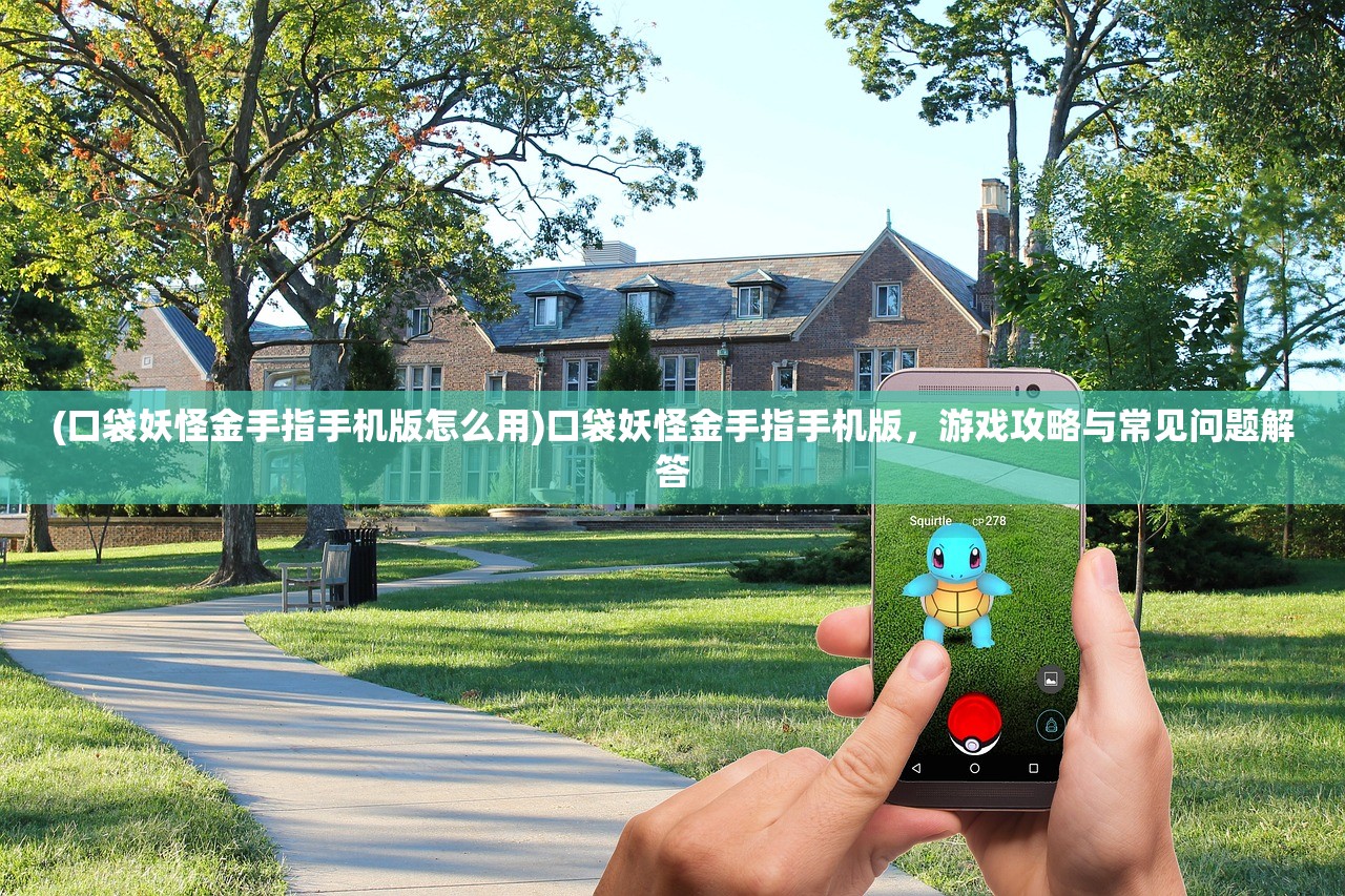 (口袋妖怪金手指手机版怎么用)口袋妖怪金手指手机版,游戏攻略与常见问题解答 (口袋妖怪金手指手机版怎么用)口袋妖怪金手指手机版,游戏攻略与常见问题解答