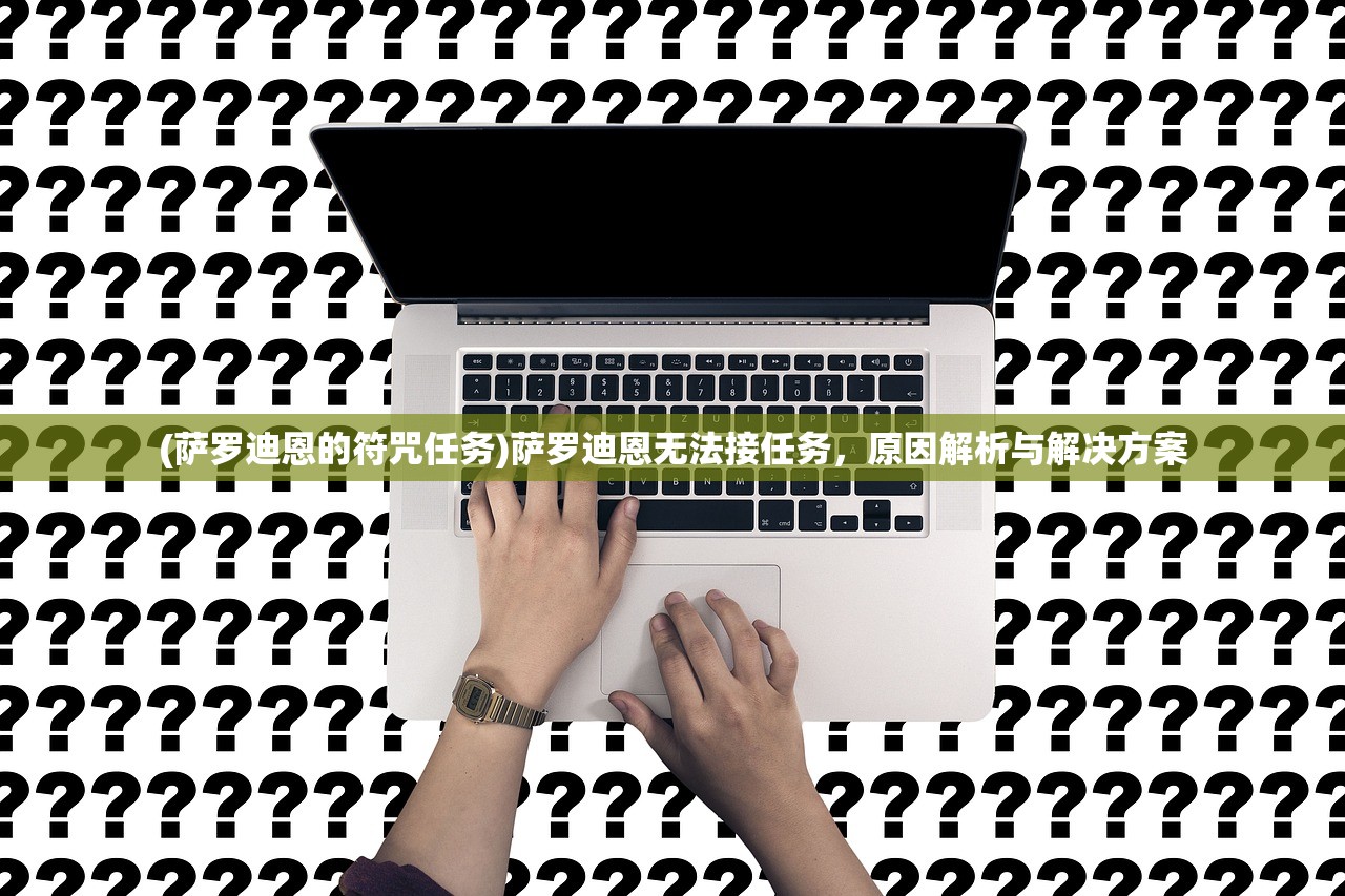(萨罗迪恩的符咒任务)萨罗迪恩无法接任务,原因解析与解决方案 (萨罗迪恩的符咒任务)萨罗迪恩无法接任务,原因解析与解决方案