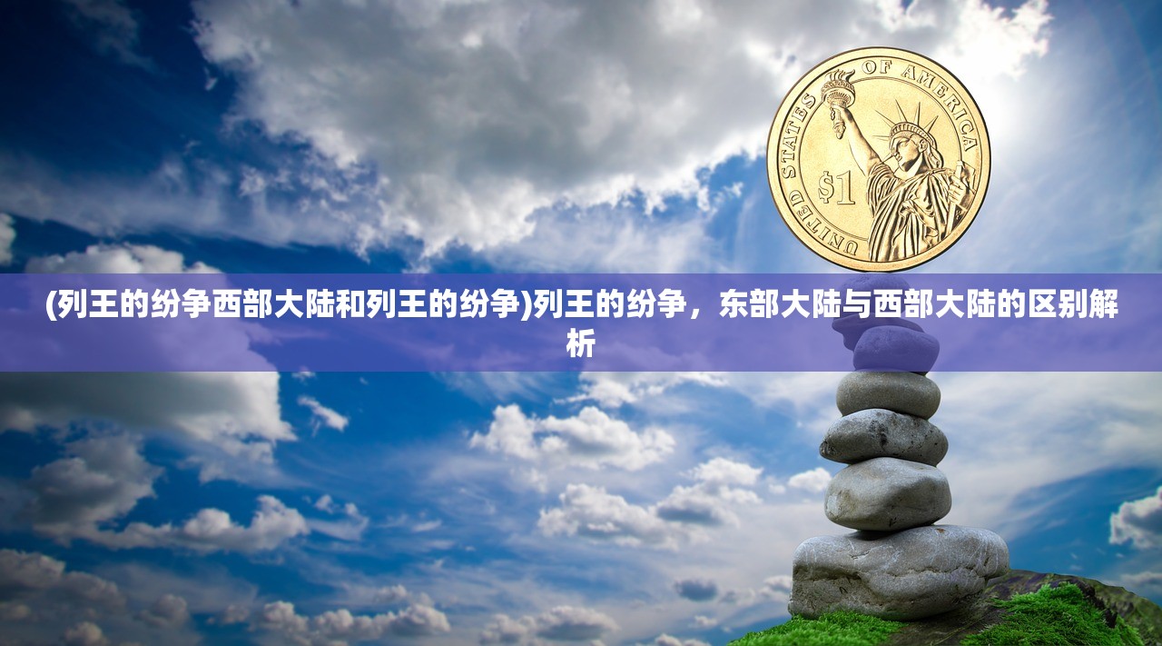 (列王的纷争西部大陆和列王的纷争)列王的纷争,东部大陆与西部大陆的区别解析 (列王的纷争西部大陆和列王的纷争)列王的纷争,东部大陆与西部大陆的区别解析