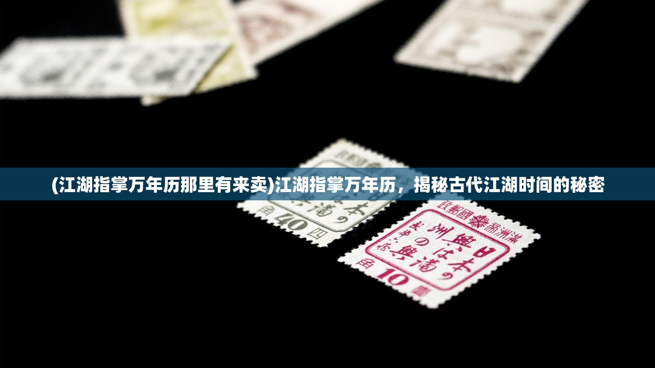 (江湖指掌万年历那里有来卖)江湖指掌万年历,揭秘古代江湖时间的秘密 (江湖指掌万年历那里有来卖)江湖指掌万年历,揭秘古代江湖时间的秘密