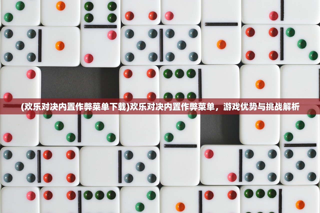 (欢乐对决内置作弊菜单下载)欢乐对决内置作弊菜单，游戏优势与挑战解析